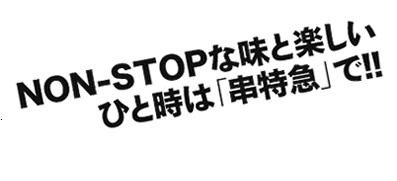 NON-STOPな味と楽しいひと時は「串特急」で!!